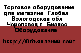 Торговое оборудование для магазина “Глобал“ - Вологодская обл., Череповец г. Бизнес » Оборудование   